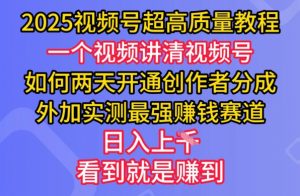2025视频号超高质量教程，两天开通创作者分成，外加实测最强挣钱赛道，日入多张-搞个副业