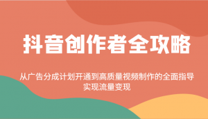 抖音创作者全攻略：从广告分成计划开通到高质量视频制作的全面指导，实现流量变现-搞个副业