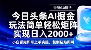 今日头条最新6.0玩法，思路简单，复制粘贴，轻松实现矩阵日入2000+-搞个副业