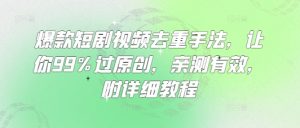 爆款短剧视频去重手法，让你99%过原创，亲测有效，附详细教程-搞个副业