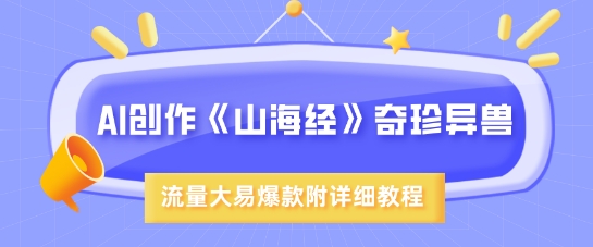 AI创作《山海经》奇珍异兽，超现实画风，流量大易爆款，附详细教程-搞个副业