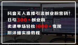 抖音无人直播引流密码！日引300+创业粉 单场轻松1000+变现 附详细实操教程-搞个副业