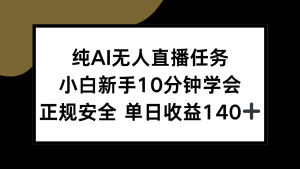 纯AI无人直播任务，小白新手10分钟学会 ，正规安全 单日收益140+-搞个副业