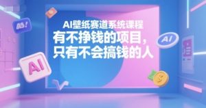 AI壁纸赛道系统课程，有不挣钱的项目，只有不会搞钱的人-搞个副业