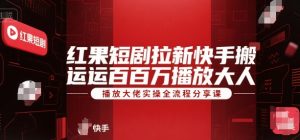 红果短剧拉新快手搬运百万播放大佬实操全流程分享课-搞个副业