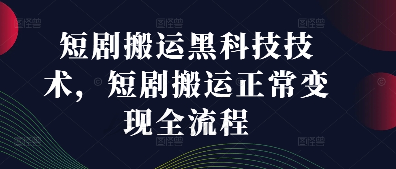 短剧搬运黑科技技术，短剧搬运正常变现全流程-搞个副业