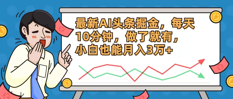 最新AI头条掘金，每天10分钟，做了就有，小白也能月入3万+-搞个副业