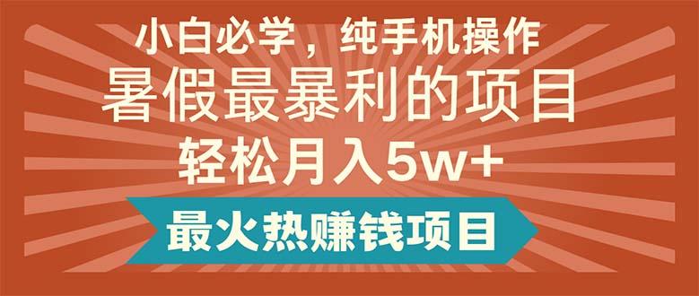 小白必学，纯手机操作，暑假最暴利的项目轻松月入5w+最火热赚钱项目-搞个副业