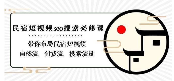 民宿-短视频seo搜索必修课：带你布局-民宿短视频自然流，付费流，搜索流量-搞个副业