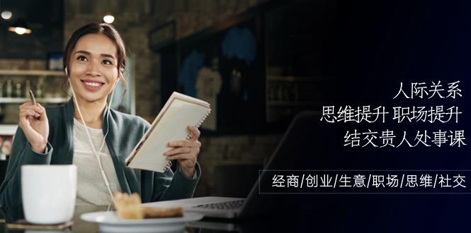 人际关系思维提升职场提升，结交贵人处事课：经商/创业/生意/职场/思维-搞个副业