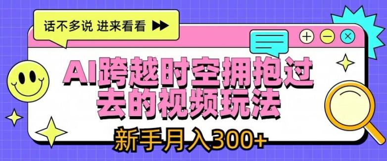 AI跨越时空拥抱过去的视频玩法，新手月入3000+【揭秘】-搞个副业