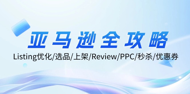 亚马逊全攻略：Listing优化/选品/上架/Review/PPC/秒杀/优惠券/无水印课-搞个副业