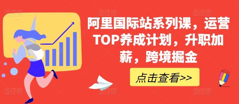 阿里国际站系列课，运营TOP养成计划，升职加薪，跨境掘金-搞个副业