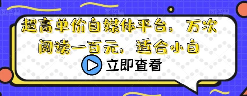 超高单价自媒体平台，万次阅读一百元，适合小白-搞个副业