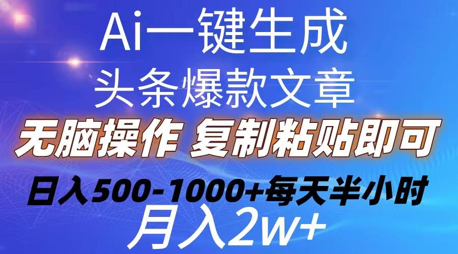 Ai一键生成头条爆款文章  复制粘贴即可简单易上手小白首选 日入500-1000+-搞个副业