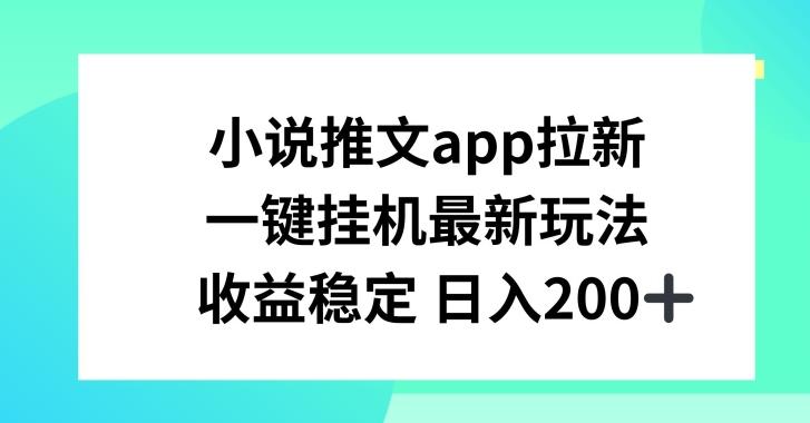 小说推文APP拉新，一键挂JI新玩法，收益稳定日入200+【揭秘】-搞个副业