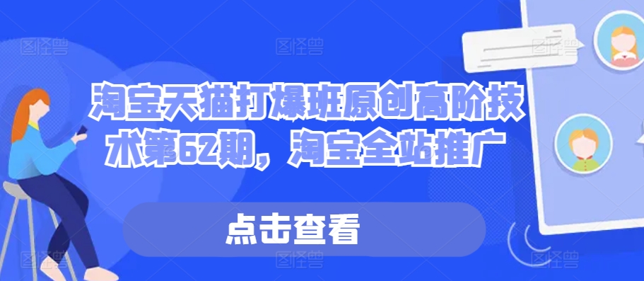 淘宝天猫打爆班原创高阶技术第62期，淘宝全站推广-搞个副业