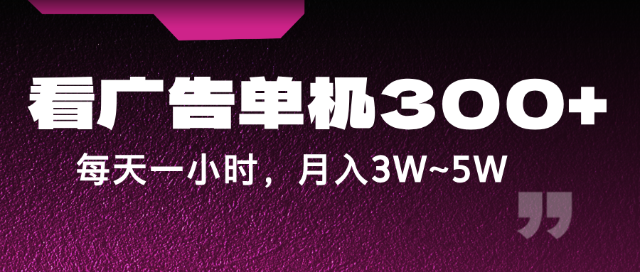 蓝海项目，看广告单机300+，每天一个小时，月入3W~5W-搞个副业