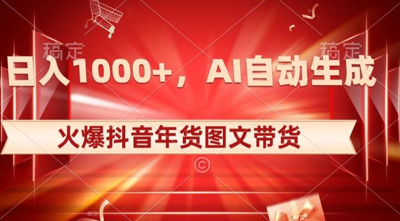 10日入1000+火爆抖音年货图文带货，AI自动生成自己的年货原创图文【揭秘】-搞个副业