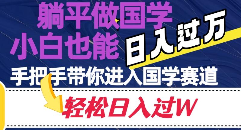 躺平做国学，小白也能日入过万，手把手带你进入国学赛道【揭秘】-搞个副业