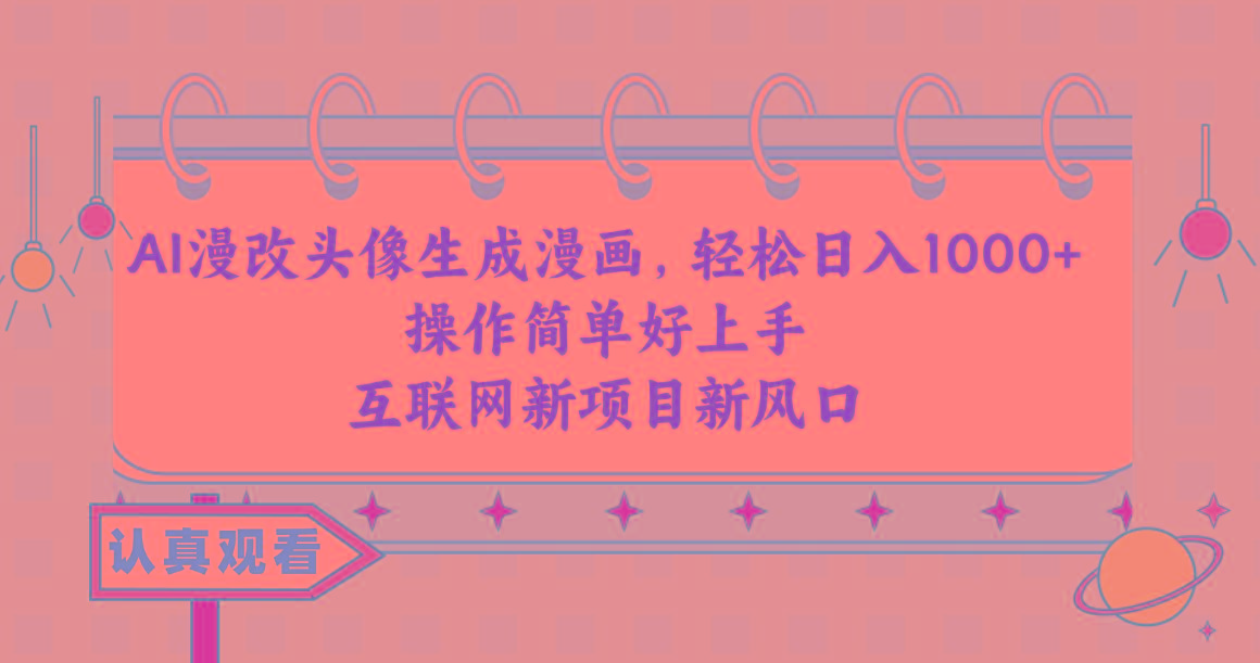 AI漫改头像生成漫画，轻松日入1000+，操作简单好上手，互联网新项目新风口-搞个副业
