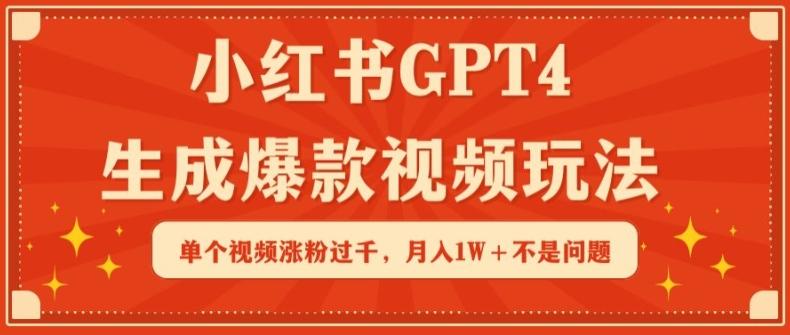小红书GPT4生成爆款视频玩法，单个视频涨粉过千，月入1W+不是问题【揭秘】-搞个副业