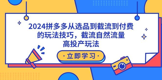 2024拼多多从选品到截流到付费的玩法技巧，截流自然流量玩法，高投产玩法-搞个副业