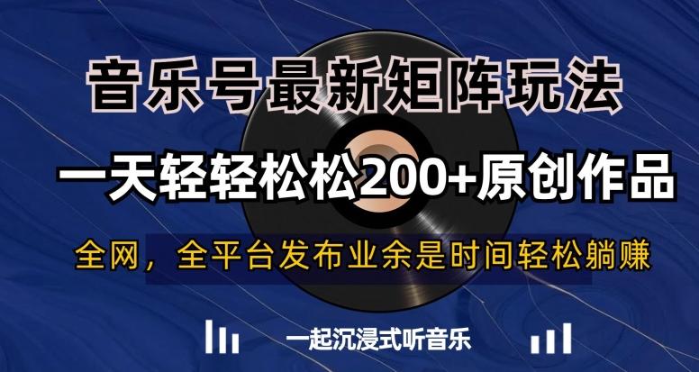 音乐号最新矩阵玩法，一天轻轻松松200+原创作品【揭秘】-搞个副业