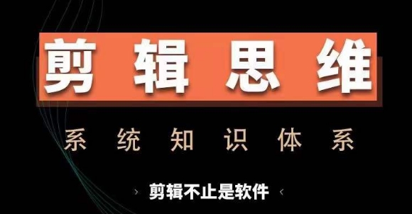 剪辑思维系统课，从软件到思维，系统学习实操进阶，从讲故事到剪辑技巧全覆盖-搞个副业
