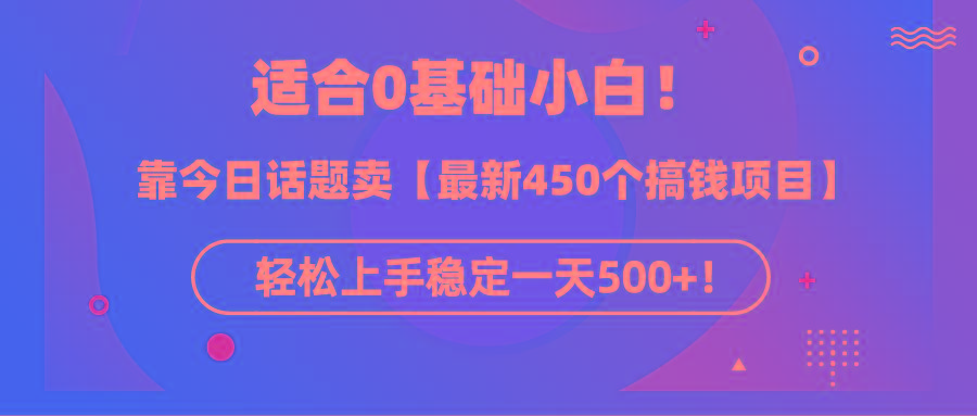 (9268期)适合0基础小白！靠今日话题卖【最新450个搞钱方法】轻松上手稳定一天500+！-搞个副业