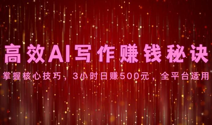 高效AI写作赚钱秘诀：掌握核心技巧，3小时日赚500元，全平台适用-搞个副业