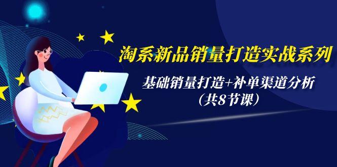 (9962期)淘系新品销量打造实战系列，基础销量打造+补单渠道分析(共8节课)-搞个副业