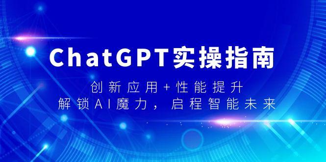ChatGPT实操指南，创新应用+性能提升，解锁-AI魔力，启程智能未来-搞个副业