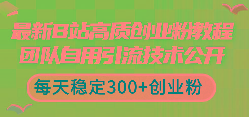 最新B站高质创业粉教程，团队自用引流技术公开，每天稳定300+创业粉-搞个副业