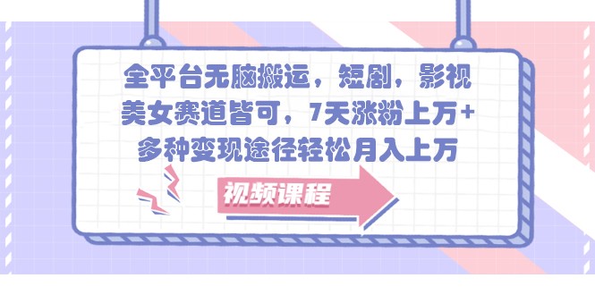 全平台无脑搬运，短剧，影视，美女赛道皆可，7天涨粉上万+，多种变现途径轻松月入上万-搞个副业