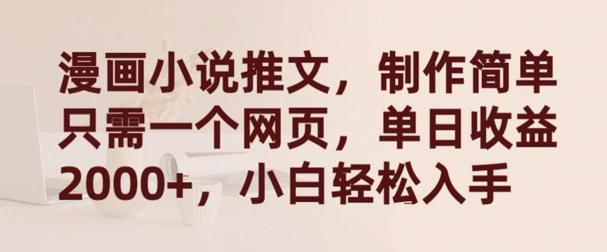 漫画小说推文，制作简单只需一个网页，单日收益2000+，小白轻松入手【揭秘】-搞个副业