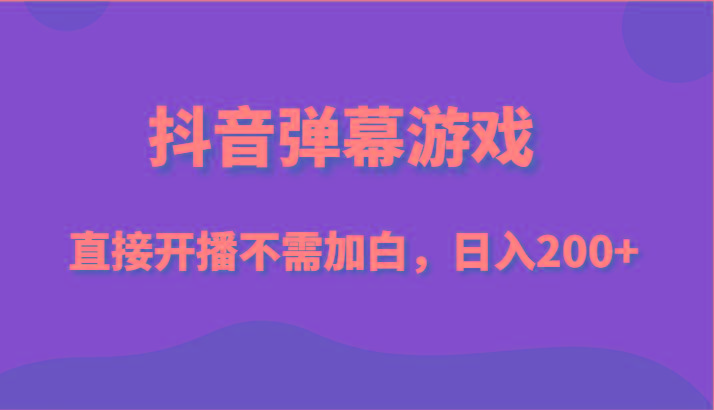 抖音弹幕游戏，直接开播不需要加白操作，小白日入200+-搞个副业