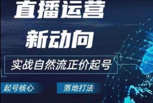 2024电商自然流起号，​直播运营新动向，实战自然流正价起号-搞个副业