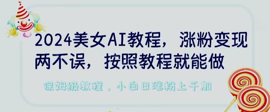 2024美女AI教程，涨粉变现两不误，按照教程制作就能做，平台低概率检测出是AI制作【揭秘】-搞个副业