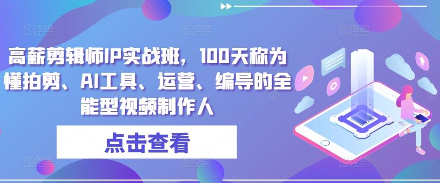 高薪剪辑师IP实战班，100天称为懂拍剪、AI工具、运营、编导的全能型视频制作人-搞个副业