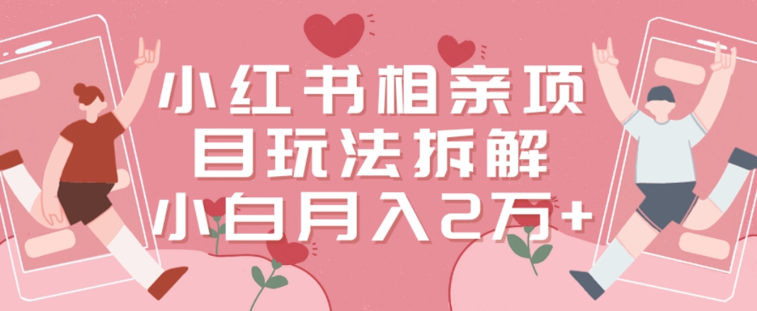 小红书相亲项目玩法拆解，有人通过这个副业项目做到了月收入2万多【揭秘】-搞个副业