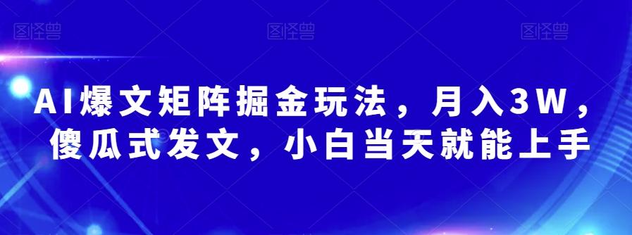 AI爆文矩阵掘金玩法，月入3W，傻瓜式发文，小白当天就能上手【揭秘】-搞个副业