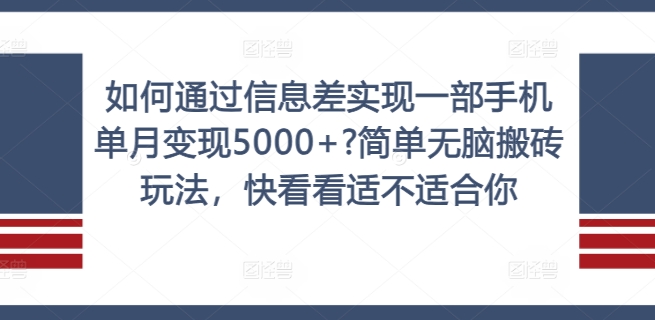 如何通过信息差实现一部手机单月变现5000+?简单无脑搬砖玩法，快看看适不适合你【揭秘】-搞个副业