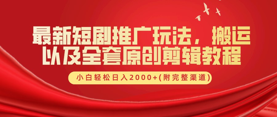 最新短剧推广玩法，搬运以及全套原创剪辑教程(附完整渠道)，小白轻松日入2000+-搞个副业