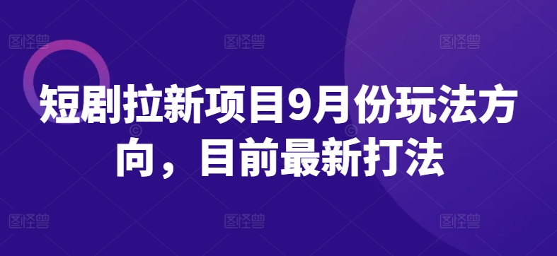 短剧拉新项目9月份玩法方向，目前最新打法-搞个副业