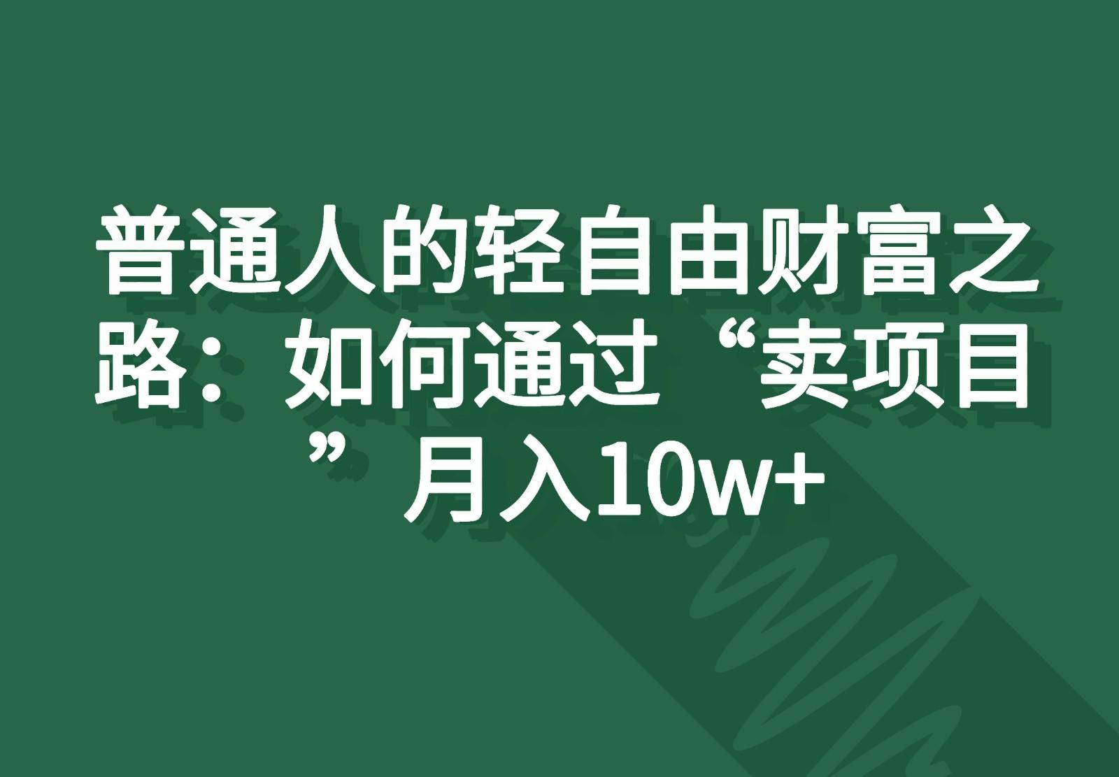 普通人的轻自由财富之路：如何通过“卖项目”月入10w+-搞个副业