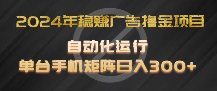 2024年稳赚广告撸金项目，全程自动化运行，单台手机就可以矩阵操作，日入300+【揭秘】-搞个副业