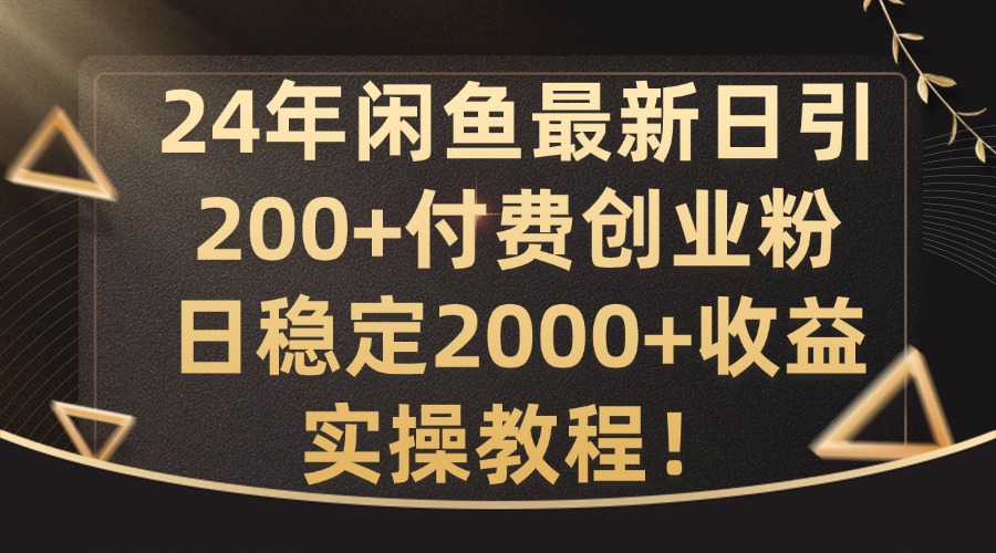 24年闲鱼最新日引200+付费创业粉日稳2000+收益，实操教程【揭秘】-搞个副业