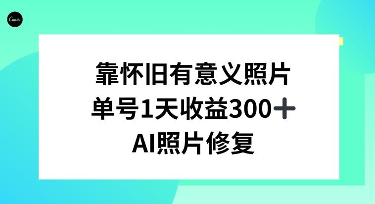 AI照片修复，靠怀旧有意义的照片，一天收益300+-搞个副业