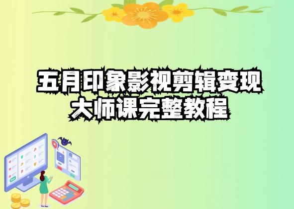 五自印象影视剪辑变现大师课完整教程-搞个副业